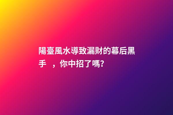 陽臺風水導致漏財的幕后黑手，你中招了嗎？